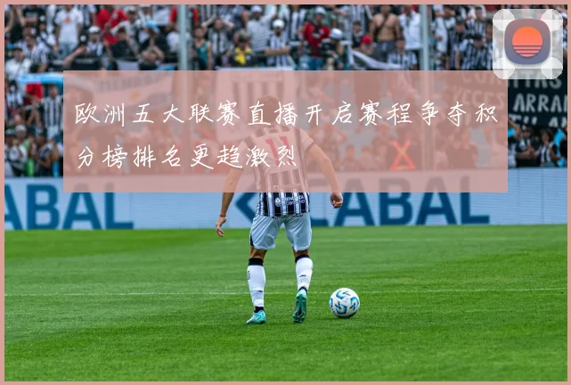 欧洲五大联赛直播开启赛程争夺积分榜排名更趋激烈
