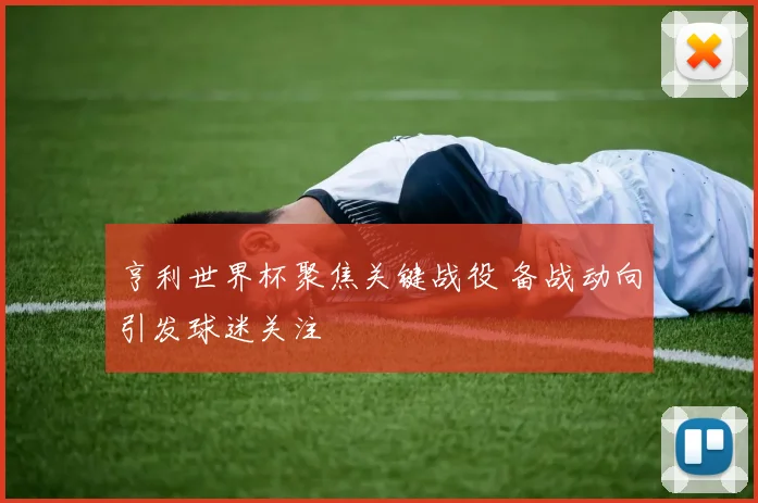 亨利世界杯聚焦关键战役 备战动向引发球迷关注