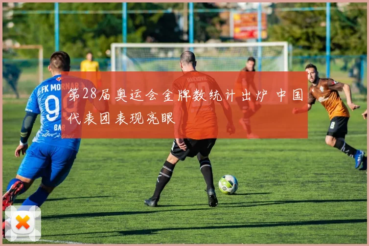 第28届奥运会金牌数统计出炉 中国代表团表现亮眼