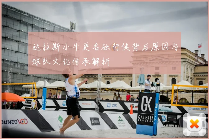 达拉斯小牛更名独行侠背后原因与球队文化传承解析