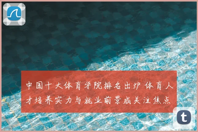 中国十大体育学院排名出炉 体育人才培养实力与就业前景成关注焦点