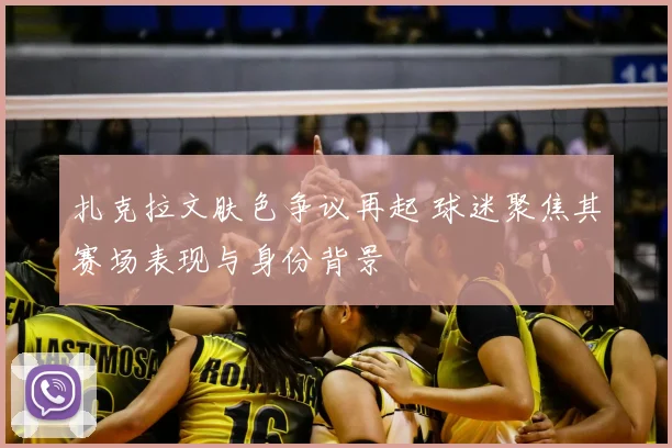 扎克拉文肤色争议再起 球迷聚焦其赛场表现与身份背景