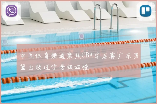 中国体育频道聚焦CBA季后赛广东男篮击败辽宁晋级四强