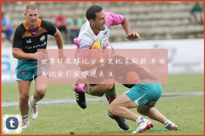 世界杯足球比分中奖纪录刷新 单场高比分引发球迷关注