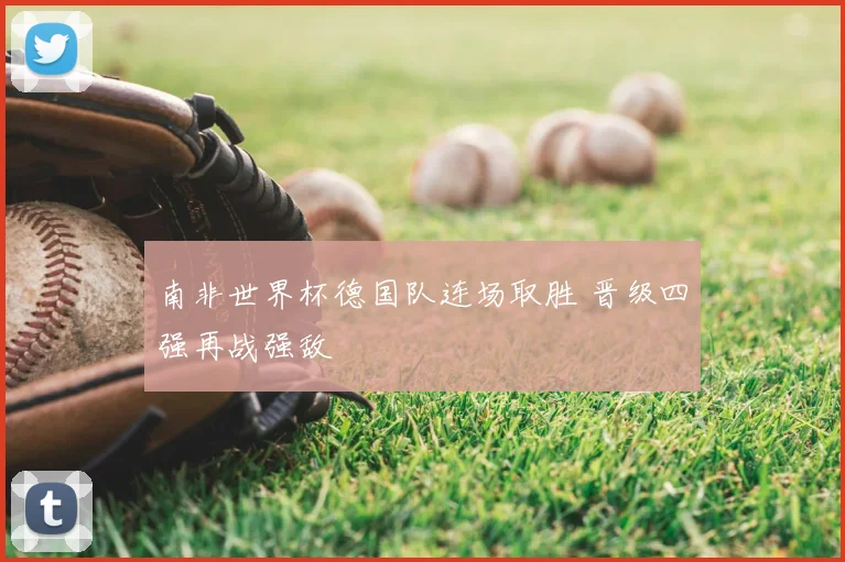 南非世界杯德国队连场取胜 晋级四强再战强敌