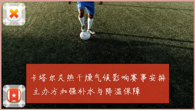 卡塔尔炎热干燥气候影响赛事安排 主办方加强补水与降温保障