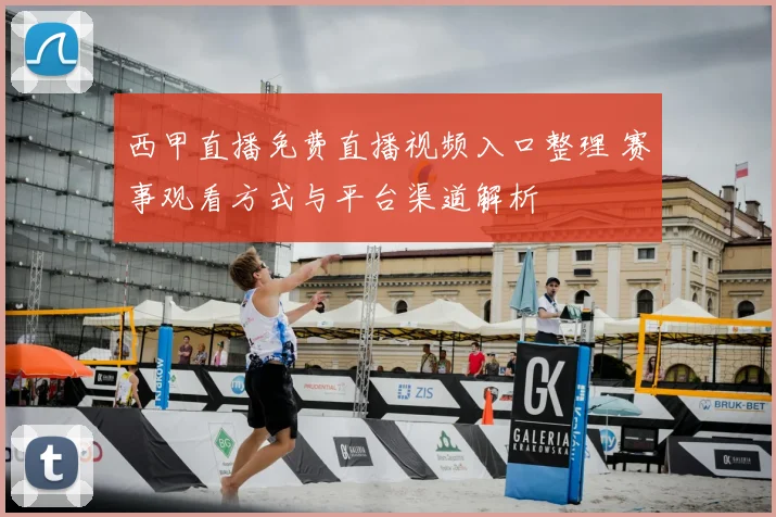 西甲直播免费直播视频入口整理 赛事观看方式与平台渠道解析