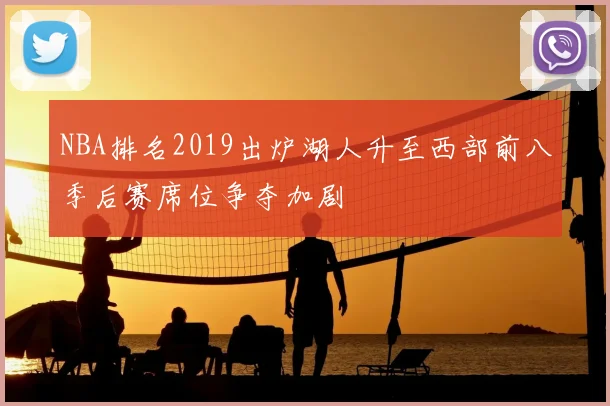 NBA排名2019出炉湖人升至西部前八季后赛席位争夺加剧