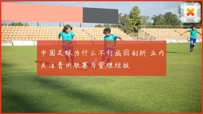 中国足球为什么不行成因剖析 业内关注青训联赛与管理短板