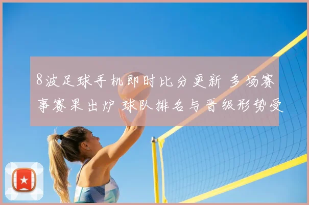 8波足球手机即时比分更新 多场赛事赛果出炉 球队排名与晋级形势受关注