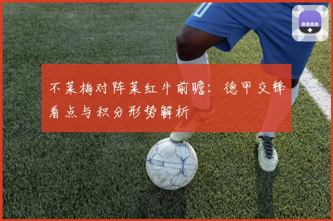 不莱梅对阵莱红牛前瞻：德甲交锋看点与积分形势解析