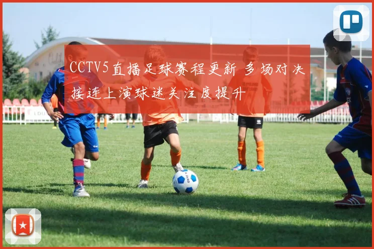 CCTV5直播足球赛程更新 多场对决接连上演球迷关注度提升