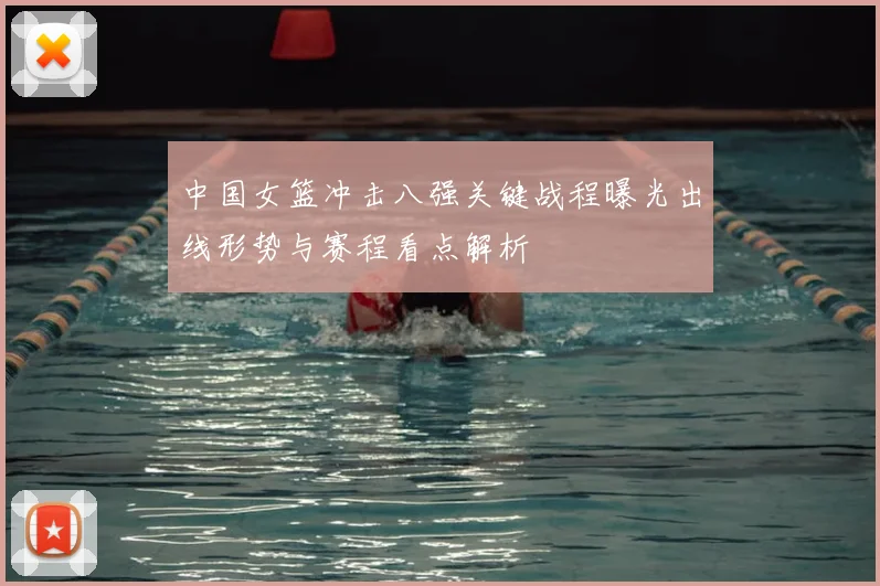 中国女篮冲击八强关键战程曝光出线形势与赛程看点解析