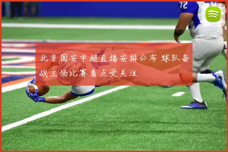 北京国安中超直播安排公布 球队备战主场比赛看点受关注