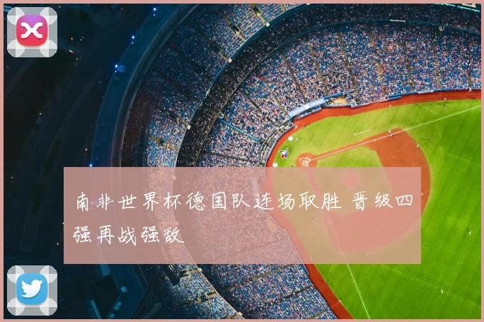 南非世界杯德国队连场取胜 晋级四强再战强敌