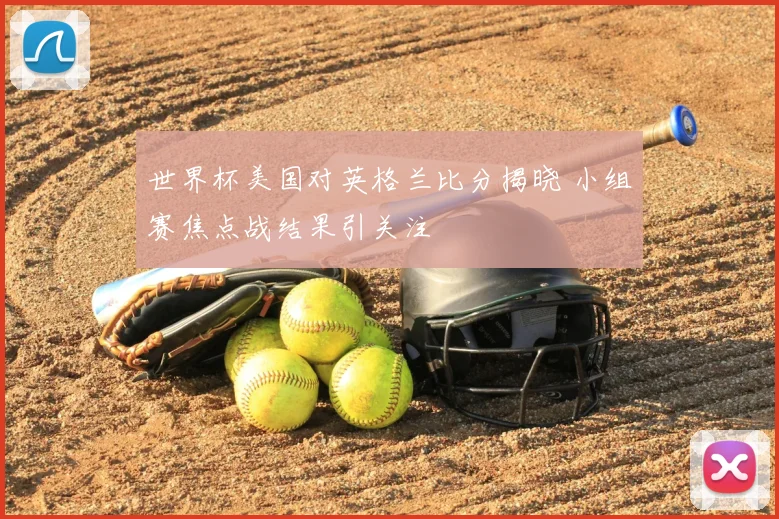 世界杯美国对英格兰比分揭晓 小组赛焦点战结果引关注