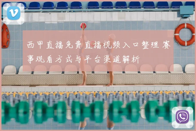 西甲直播免费直播视频入口整理 赛事观看方式与平台渠道解析