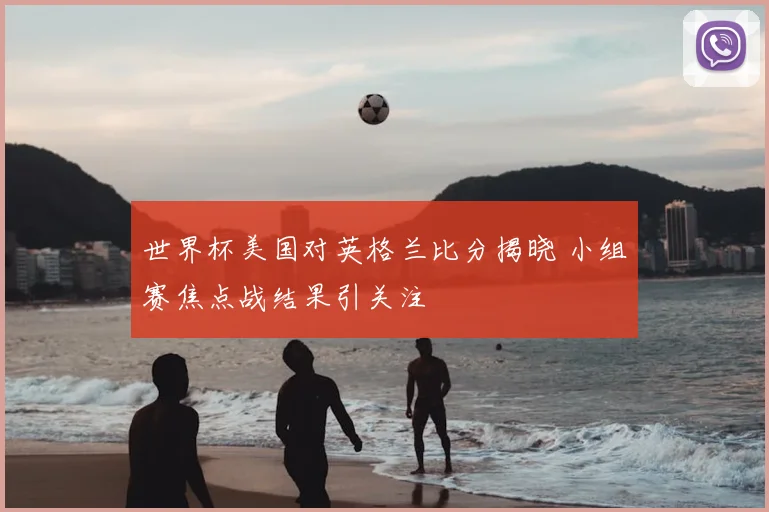 世界杯美国对英格兰比分揭晓 小组赛焦点战结果引关注