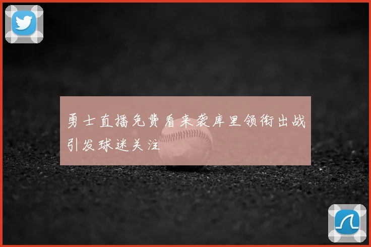 勇士直播免费看来袭库里领衔出战引发球迷关注