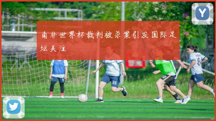 南非世界杯裁判被杀案引发国际足坛关注