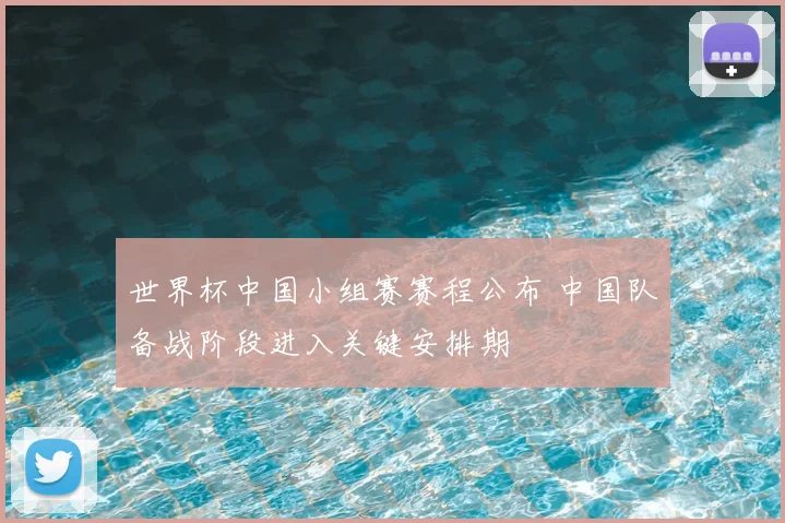 世界杯中国小组赛赛程公布 中国队备战阶段进入关键安排期