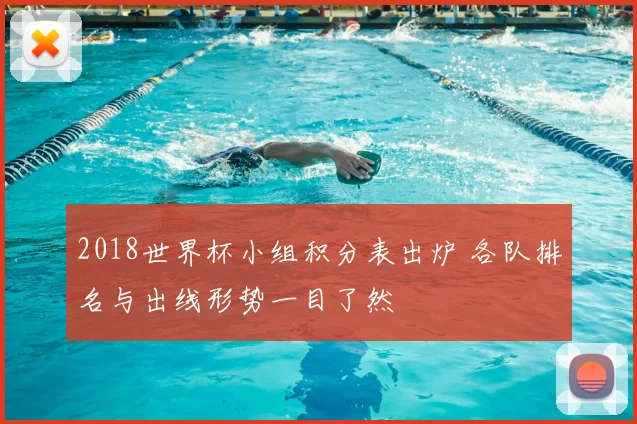 2018世界杯小组积分表出炉 各队排名与出线形势一目了然
