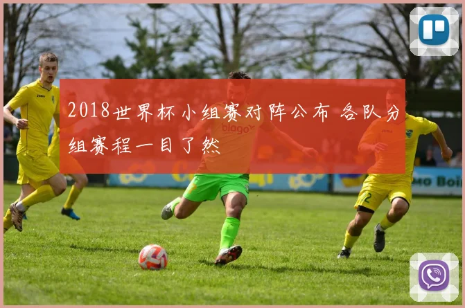 2018世界杯小组赛对阵公布 各队分组赛程一目了然
