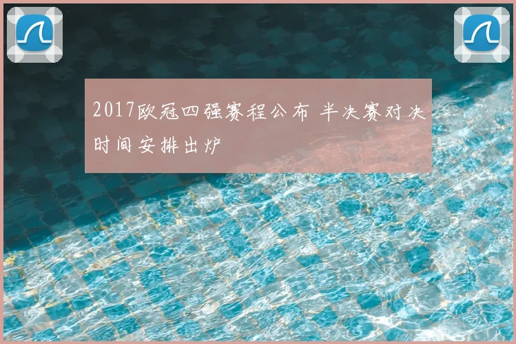 2017欧冠四强赛程公布 半决赛对决时间安排出炉