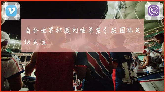 南非世界杯裁判被杀案引发国际足坛关注