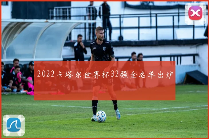 2022卡塔尔世界杯32强全名单出炉