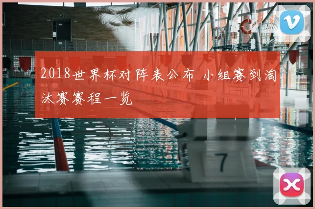 2018世界杯对阵表公布 小组赛到淘汰赛赛程一览