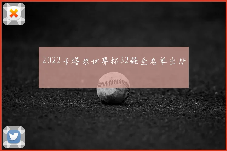 2022卡塔尔世界杯32强全名单出炉