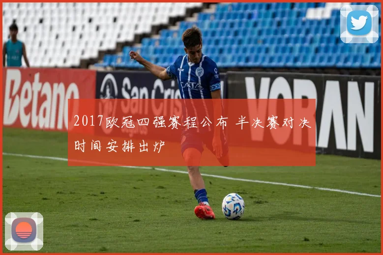 2017欧冠四强赛程公布 半决赛对决时间安排出炉
